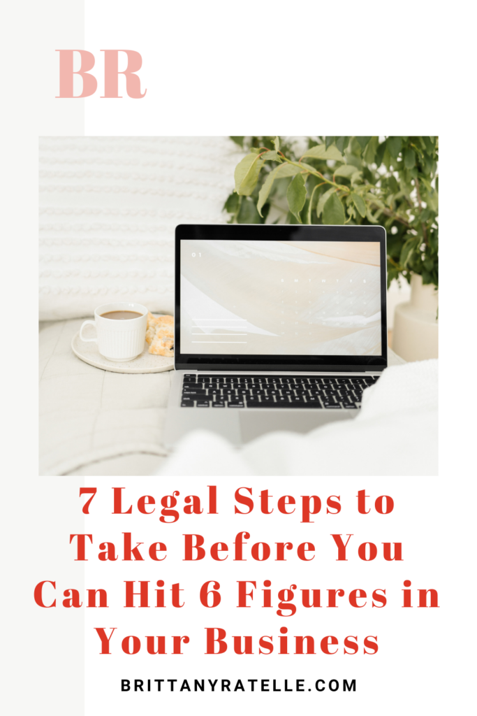 7 legal steps to take before you can hit 6 figures in your business. www.brittanyratelle.com